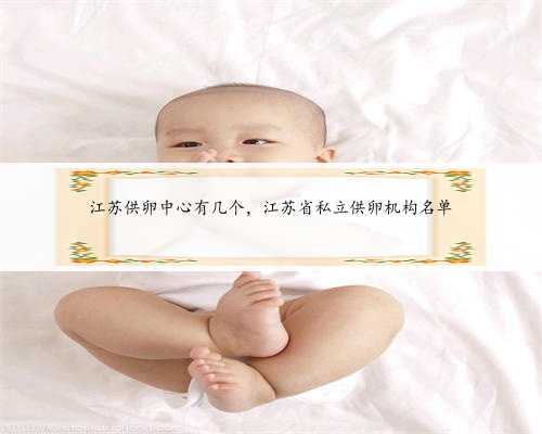 江苏供卵中心有几个，江苏省私立供卵机构名单